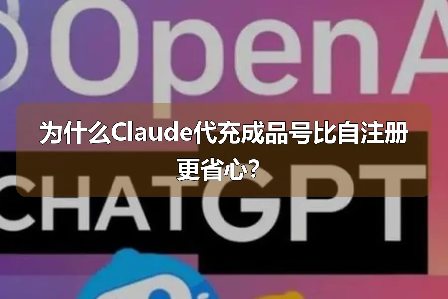 为什么Claude代充成品号比自注册更省心？